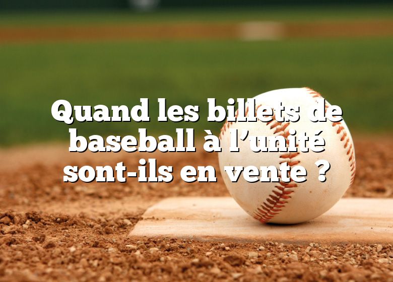 Quand les billets de baseball à l’unité sont-ils en vente ?